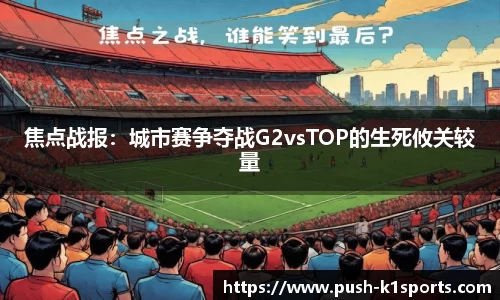 焦点战报：城市赛争夺战G2vsTOP的生死攸关较量