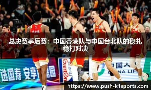 总决赛季后赛：中国香港队与中国台北队的稳扎稳打对决